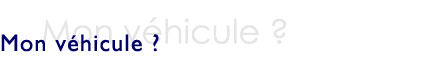 Mon v&eacute;hicule?